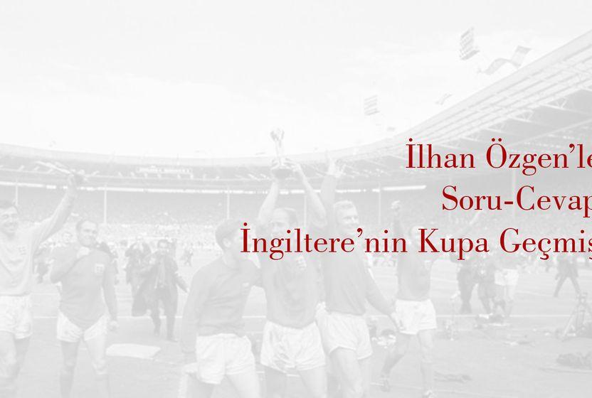 ilhan-ozgen-ile-soru-cevap-ingilterenin-kupa-gecmisi