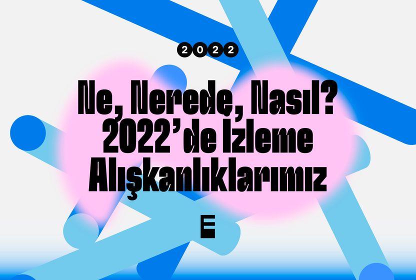 ne-nerede-nasil-2022de-izleme-aliskanliklarimiz