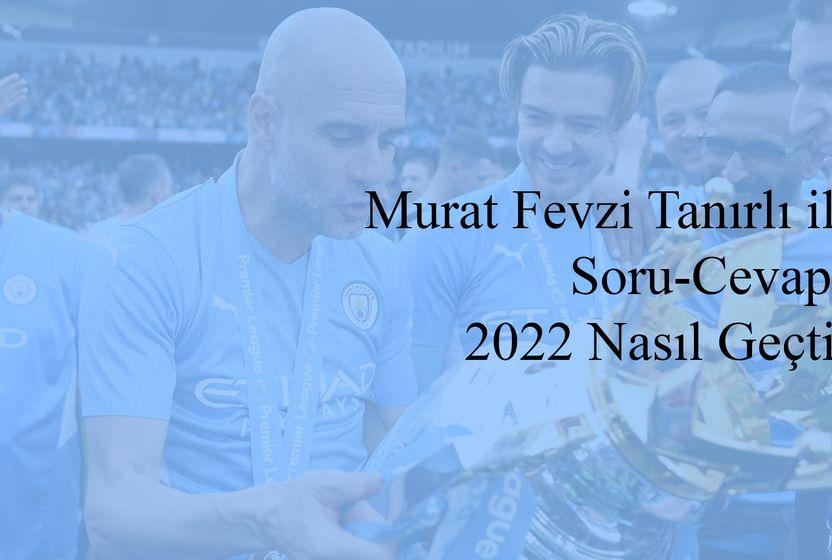 murat-fevzi-tanirli-ile-soru-cevap-2022-degerlendirmesi